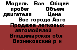  › Модель ­ Ваз › Общий пробег ­ 97 › Объем двигателя ­ 82 › Цена ­ 260 000 - Все города Авто » Продажа легковых автомобилей   . Владимирская обл.,Вязниковский р-н